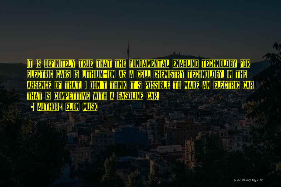 Elon Musk Quotes: It Is Definitely True That The Fundamental Enabling Technology For Electric Cars Is Lithium-ion As A Cell Chemistry Technology. In