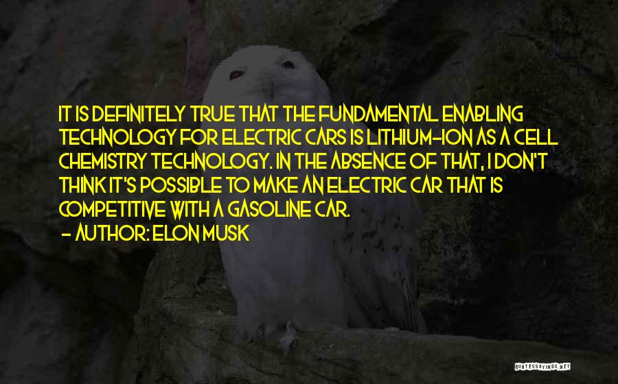 Elon Musk Quotes: It Is Definitely True That The Fundamental Enabling Technology For Electric Cars Is Lithium-ion As A Cell Chemistry Technology. In