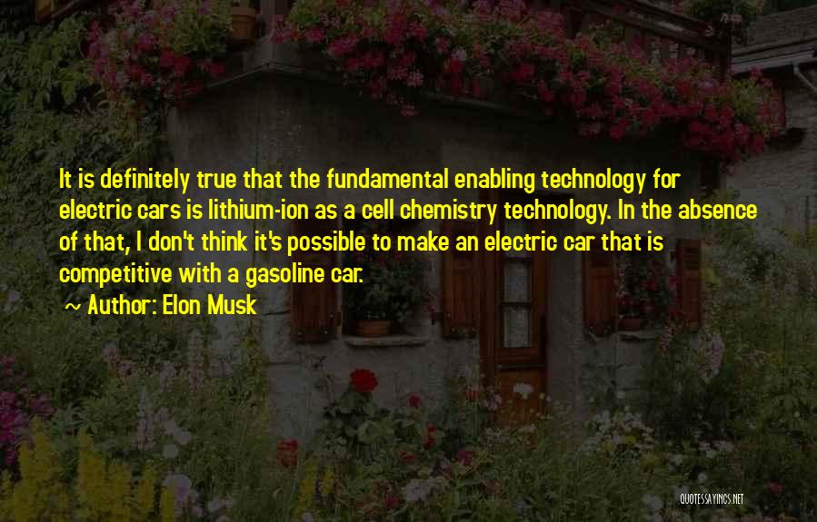 Elon Musk Quotes: It Is Definitely True That The Fundamental Enabling Technology For Electric Cars Is Lithium-ion As A Cell Chemistry Technology. In