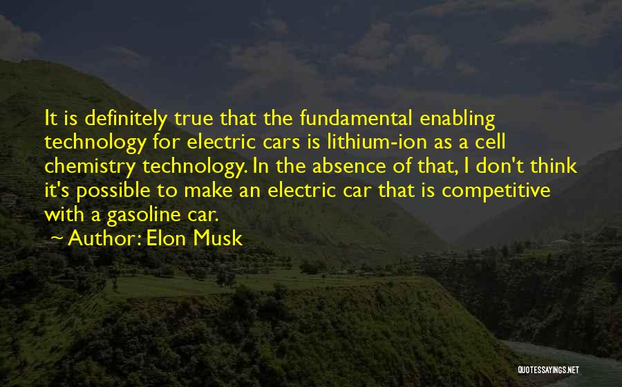 Elon Musk Quotes: It Is Definitely True That The Fundamental Enabling Technology For Electric Cars Is Lithium-ion As A Cell Chemistry Technology. In