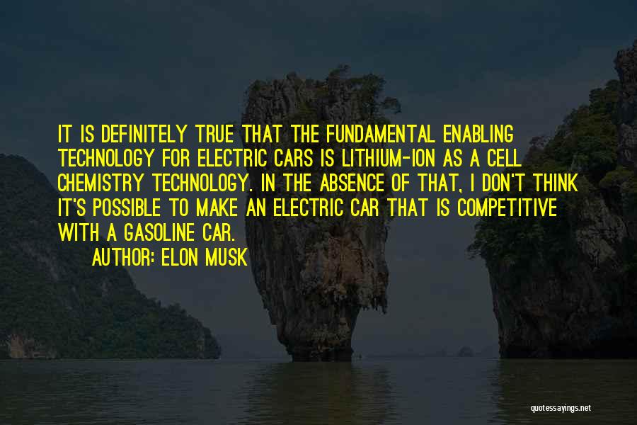 Elon Musk Quotes: It Is Definitely True That The Fundamental Enabling Technology For Electric Cars Is Lithium-ion As A Cell Chemistry Technology. In
