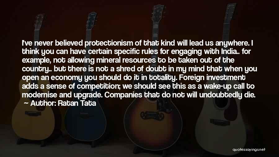 Ratan Tata Quotes: I've Never Believed Protectionism Of That Kind Will Lead Us Anywhere. I Think You Can Have Certain Specific Rules For