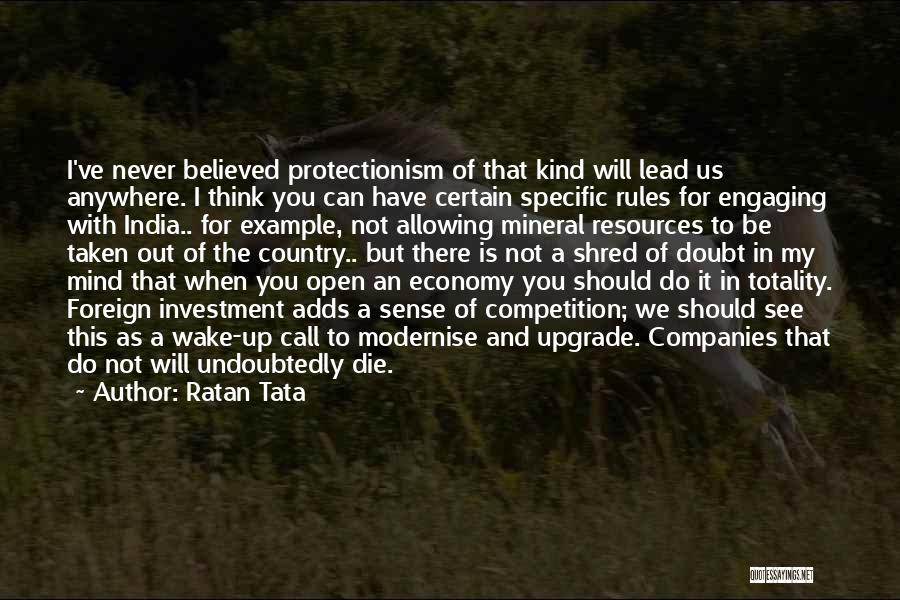 Ratan Tata Quotes: I've Never Believed Protectionism Of That Kind Will Lead Us Anywhere. I Think You Can Have Certain Specific Rules For