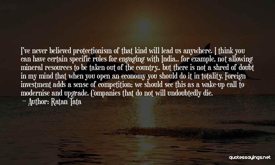 Ratan Tata Quotes: I've Never Believed Protectionism Of That Kind Will Lead Us Anywhere. I Think You Can Have Certain Specific Rules For