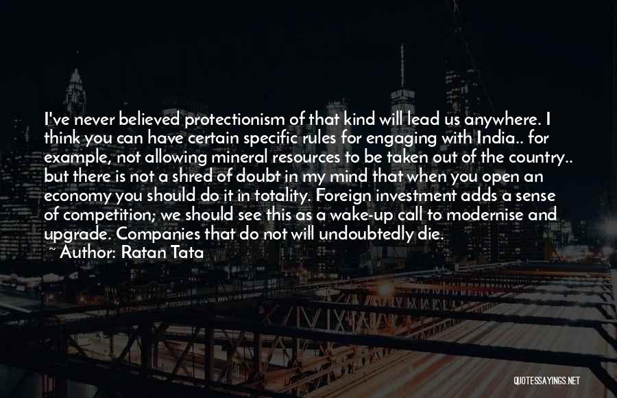 Ratan Tata Quotes: I've Never Believed Protectionism Of That Kind Will Lead Us Anywhere. I Think You Can Have Certain Specific Rules For