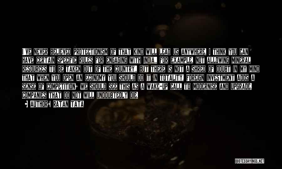 Ratan Tata Quotes: I've Never Believed Protectionism Of That Kind Will Lead Us Anywhere. I Think You Can Have Certain Specific Rules For