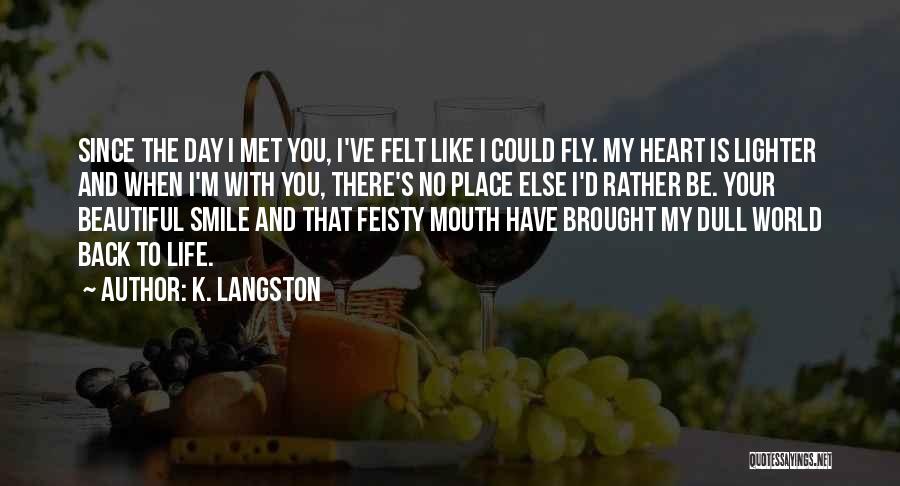 K. Langston Quotes: Since The Day I Met You, I've Felt Like I Could Fly. My Heart Is Lighter And When I'm With