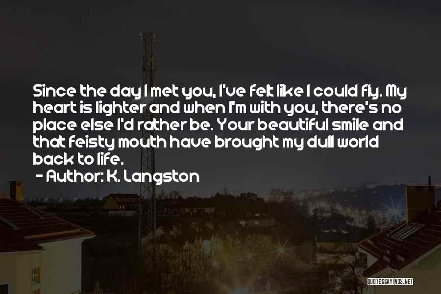 K. Langston Quotes: Since The Day I Met You, I've Felt Like I Could Fly. My Heart Is Lighter And When I'm With