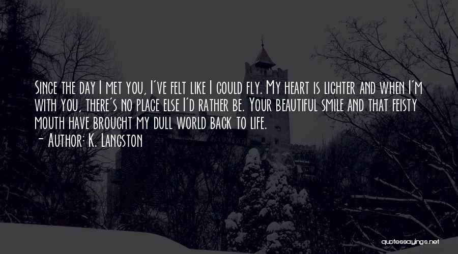 K. Langston Quotes: Since The Day I Met You, I've Felt Like I Could Fly. My Heart Is Lighter And When I'm With