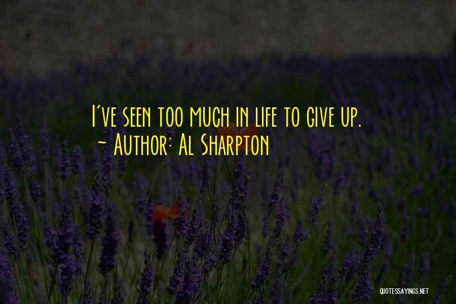 Al Sharpton Quotes: I've Seen Too Much In Life To Give Up.