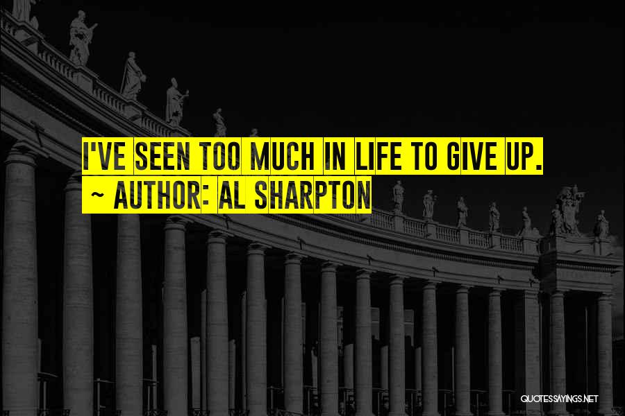 Al Sharpton Quotes: I've Seen Too Much In Life To Give Up.