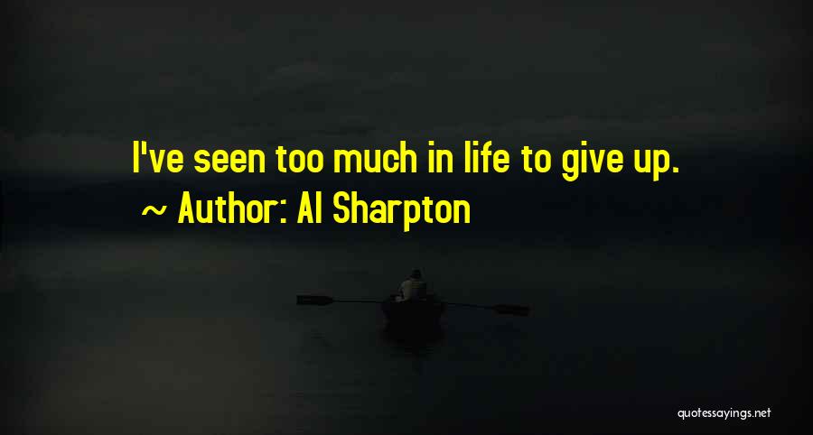 Al Sharpton Quotes: I've Seen Too Much In Life To Give Up.