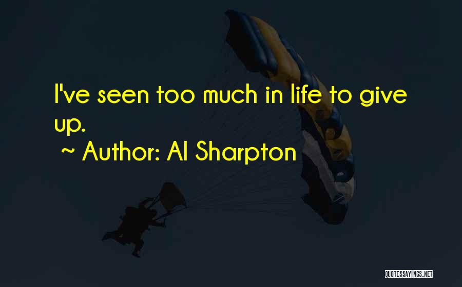 Al Sharpton Quotes: I've Seen Too Much In Life To Give Up.