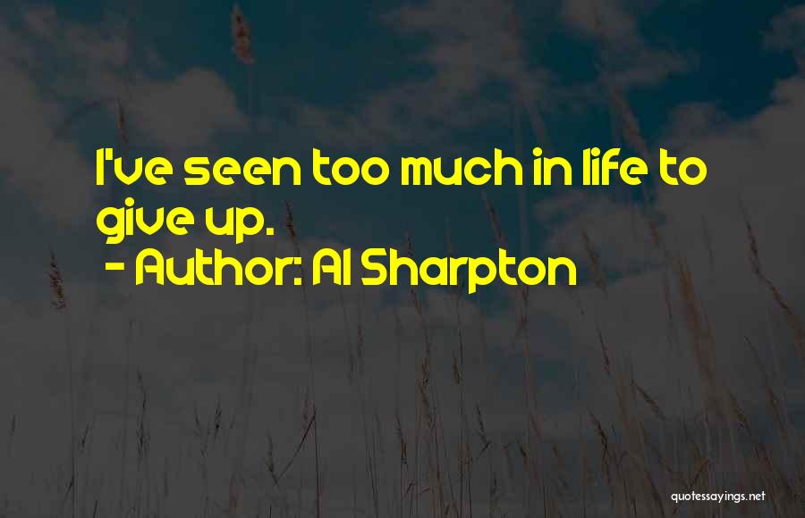 Al Sharpton Quotes: I've Seen Too Much In Life To Give Up.
