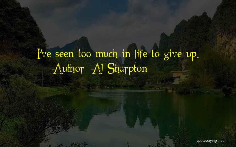 Al Sharpton Quotes: I've Seen Too Much In Life To Give Up.
