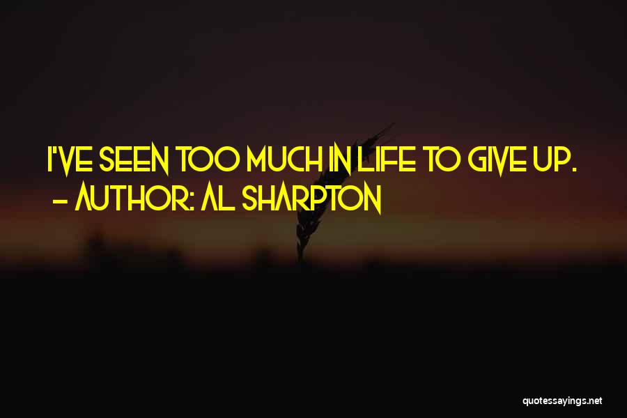 Al Sharpton Quotes: I've Seen Too Much In Life To Give Up.