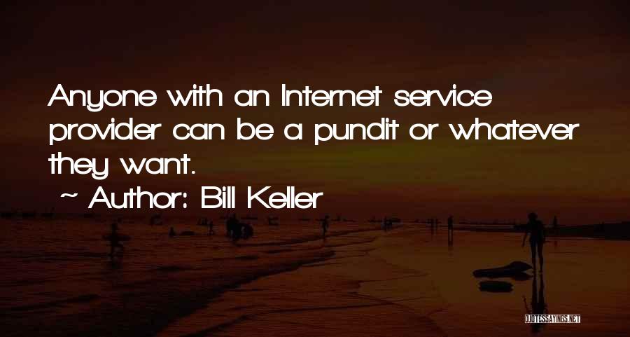 Bill Keller Quotes: Anyone With An Internet Service Provider Can Be A Pundit Or Whatever They Want.