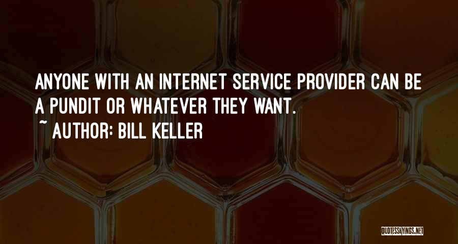 Bill Keller Quotes: Anyone With An Internet Service Provider Can Be A Pundit Or Whatever They Want.