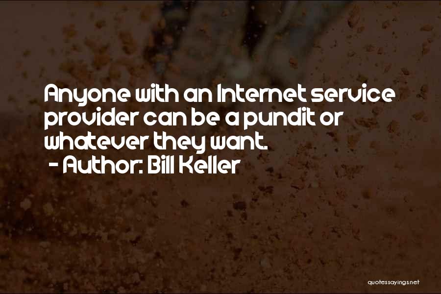 Bill Keller Quotes: Anyone With An Internet Service Provider Can Be A Pundit Or Whatever They Want.