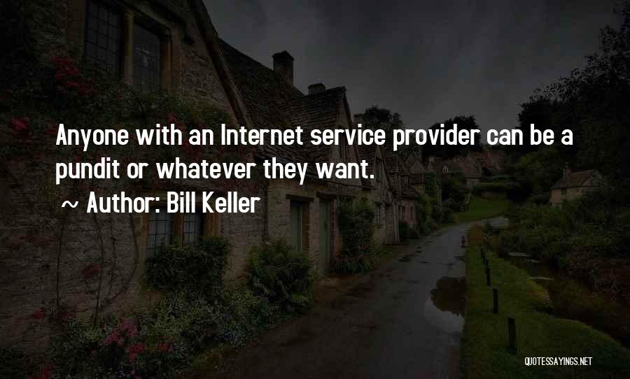 Bill Keller Quotes: Anyone With An Internet Service Provider Can Be A Pundit Or Whatever They Want.