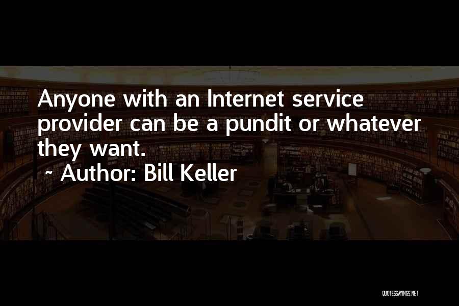 Bill Keller Quotes: Anyone With An Internet Service Provider Can Be A Pundit Or Whatever They Want.