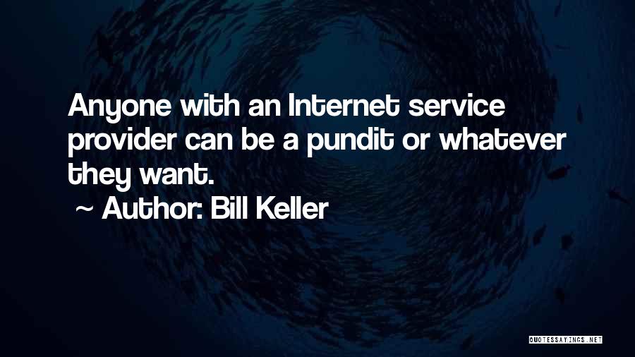 Bill Keller Quotes: Anyone With An Internet Service Provider Can Be A Pundit Or Whatever They Want.