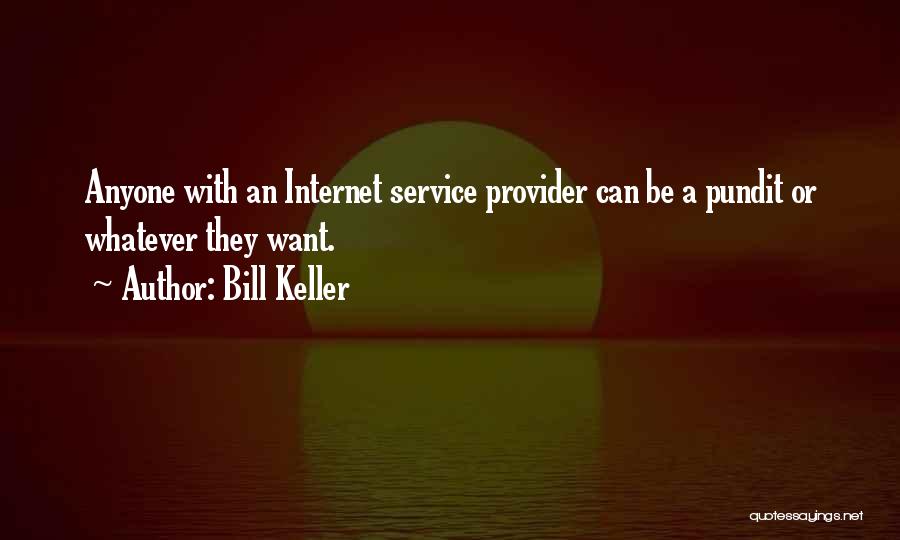 Bill Keller Quotes: Anyone With An Internet Service Provider Can Be A Pundit Or Whatever They Want.