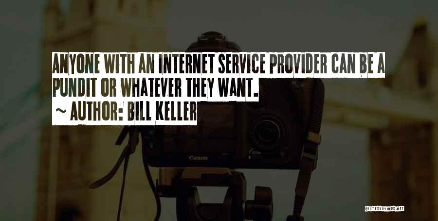 Bill Keller Quotes: Anyone With An Internet Service Provider Can Be A Pundit Or Whatever They Want.