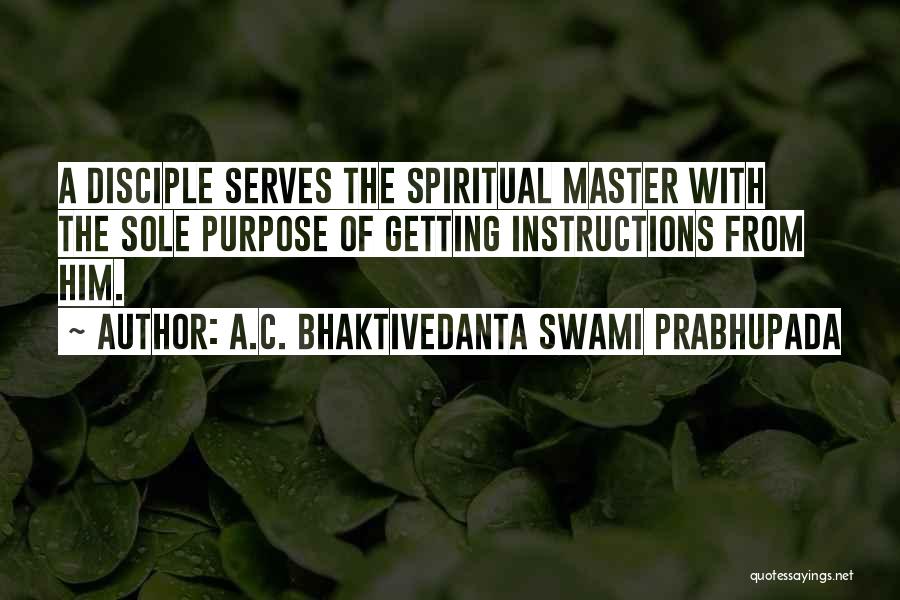 A.C. Bhaktivedanta Swami Prabhupada Quotes: A Disciple Serves The Spiritual Master With The Sole Purpose Of Getting Instructions From Him.