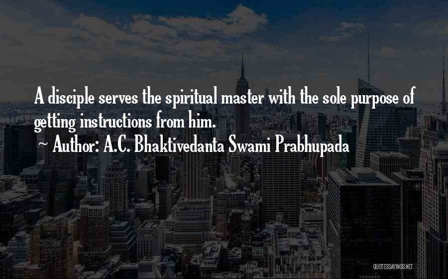 A.C. Bhaktivedanta Swami Prabhupada Quotes: A Disciple Serves The Spiritual Master With The Sole Purpose Of Getting Instructions From Him.