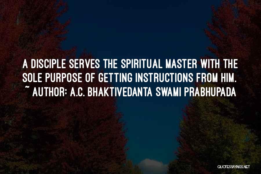 A.C. Bhaktivedanta Swami Prabhupada Quotes: A Disciple Serves The Spiritual Master With The Sole Purpose Of Getting Instructions From Him.