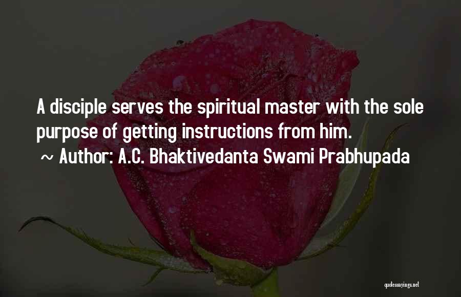 A.C. Bhaktivedanta Swami Prabhupada Quotes: A Disciple Serves The Spiritual Master With The Sole Purpose Of Getting Instructions From Him.