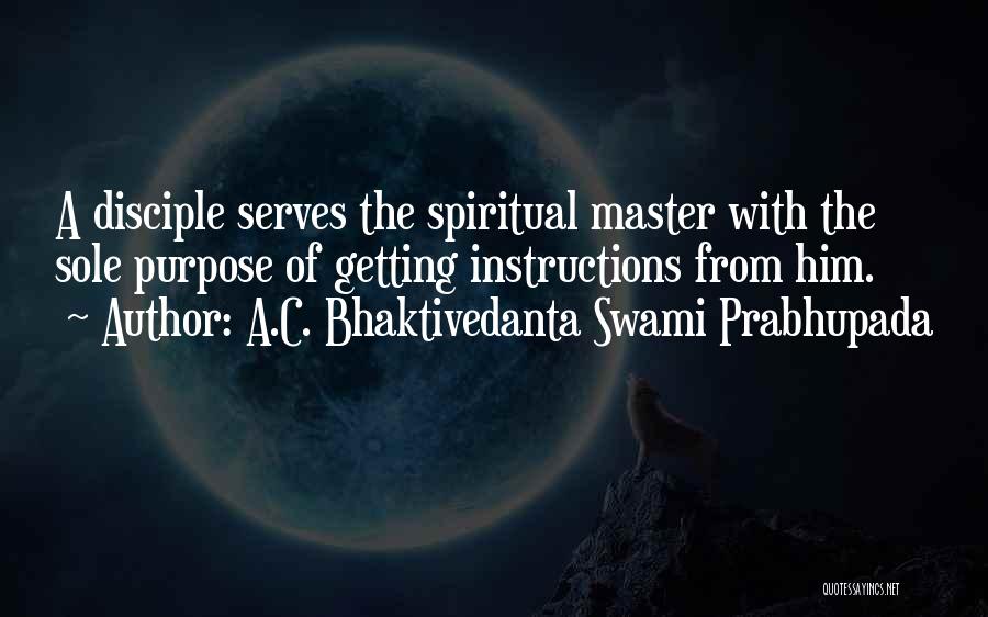 A.C. Bhaktivedanta Swami Prabhupada Quotes: A Disciple Serves The Spiritual Master With The Sole Purpose Of Getting Instructions From Him.