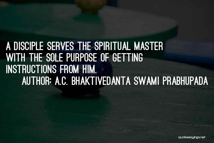 A.C. Bhaktivedanta Swami Prabhupada Quotes: A Disciple Serves The Spiritual Master With The Sole Purpose Of Getting Instructions From Him.