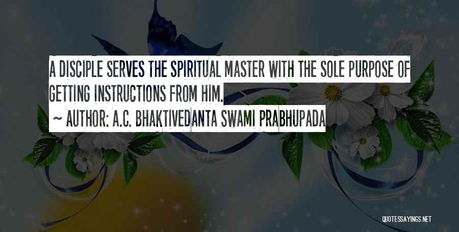 A.C. Bhaktivedanta Swami Prabhupada Quotes: A Disciple Serves The Spiritual Master With The Sole Purpose Of Getting Instructions From Him.