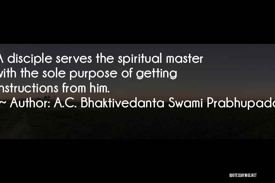 A.C. Bhaktivedanta Swami Prabhupada Quotes: A Disciple Serves The Spiritual Master With The Sole Purpose Of Getting Instructions From Him.