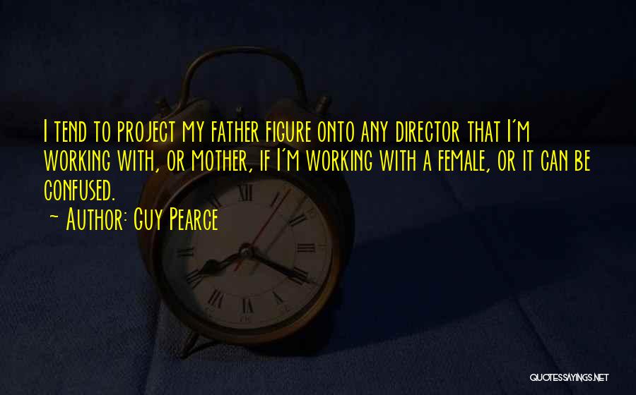 Guy Pearce Quotes: I Tend To Project My Father Figure Onto Any Director That I'm Working With, Or Mother, If I'm Working With