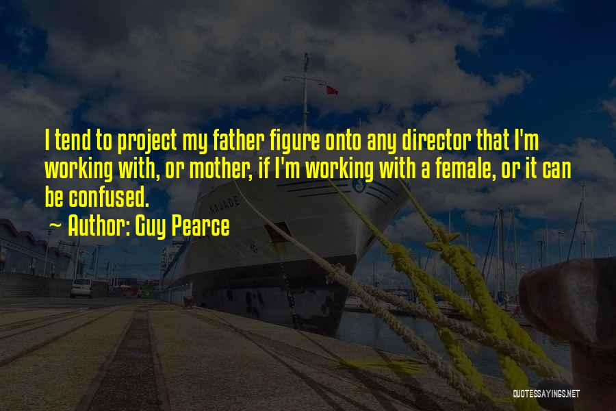 Guy Pearce Quotes: I Tend To Project My Father Figure Onto Any Director That I'm Working With, Or Mother, If I'm Working With