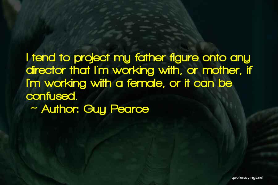 Guy Pearce Quotes: I Tend To Project My Father Figure Onto Any Director That I'm Working With, Or Mother, If I'm Working With