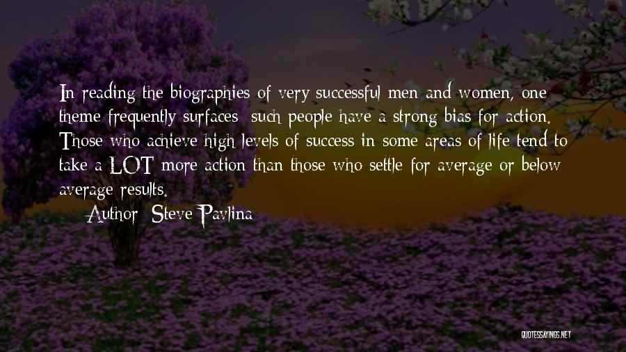 Steve Pavlina Quotes: In Reading The Biographies Of Very Successful Men And Women, One Theme Frequently Surfaces: Such People Have A Strong Bias