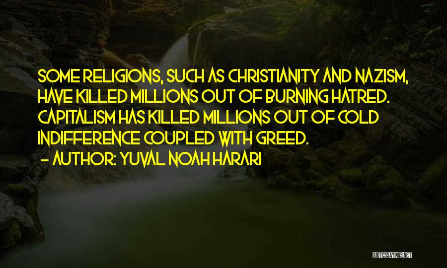 Yuval Noah Harari Quotes: Some Religions, Such As Christianity And Nazism, Have Killed Millions Out Of Burning Hatred. Capitalism Has Killed Millions Out Of