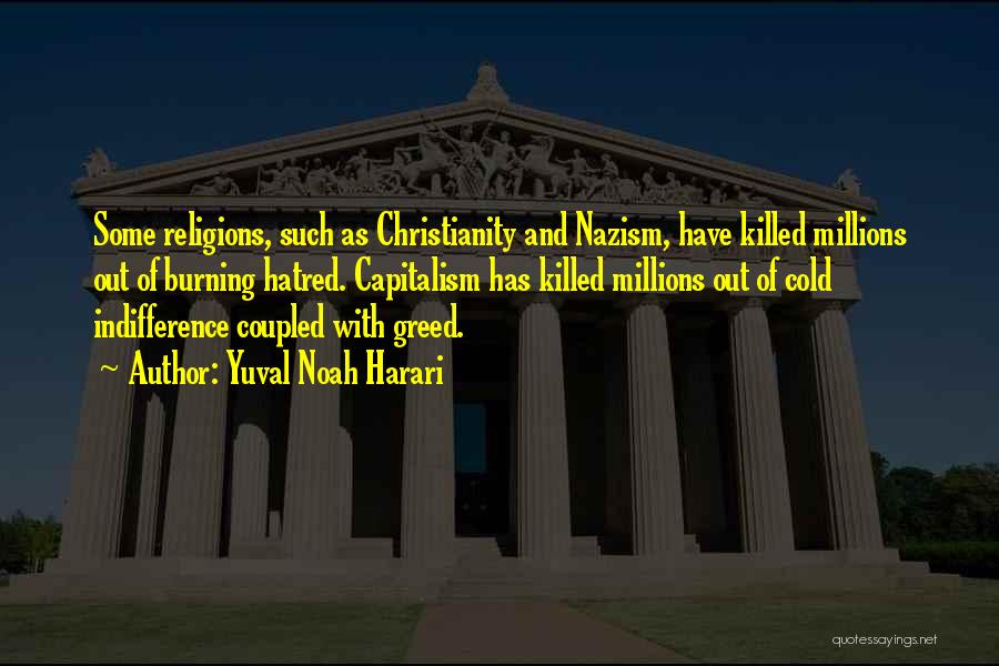 Yuval Noah Harari Quotes: Some Religions, Such As Christianity And Nazism, Have Killed Millions Out Of Burning Hatred. Capitalism Has Killed Millions Out Of