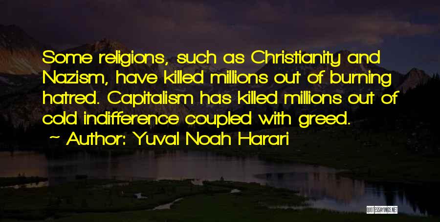 Yuval Noah Harari Quotes: Some Religions, Such As Christianity And Nazism, Have Killed Millions Out Of Burning Hatred. Capitalism Has Killed Millions Out Of