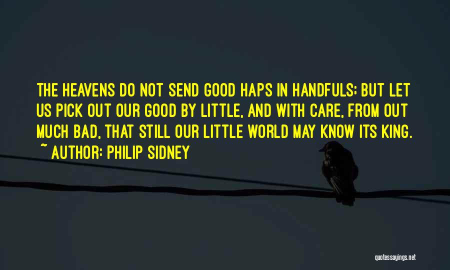 Philip Sidney Quotes: The Heavens Do Not Send Good Haps In Handfuls; But Let Us Pick Out Our Good By Little, And With