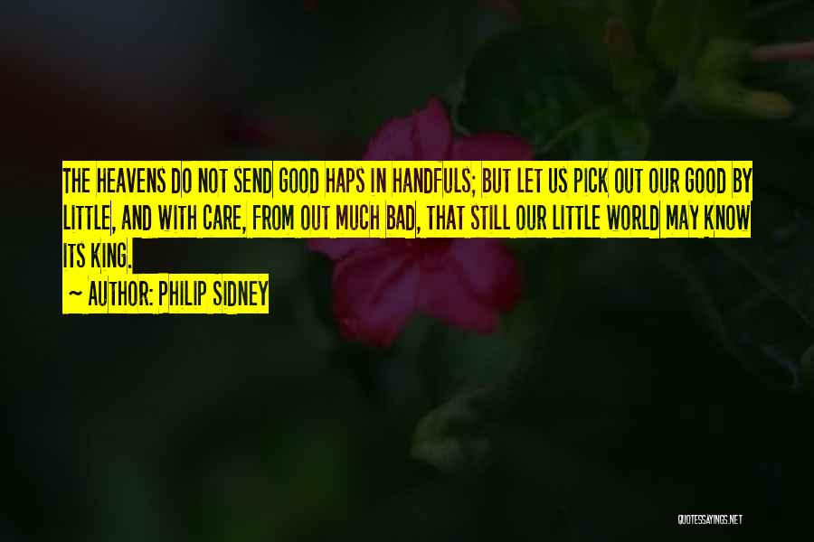 Philip Sidney Quotes: The Heavens Do Not Send Good Haps In Handfuls; But Let Us Pick Out Our Good By Little, And With