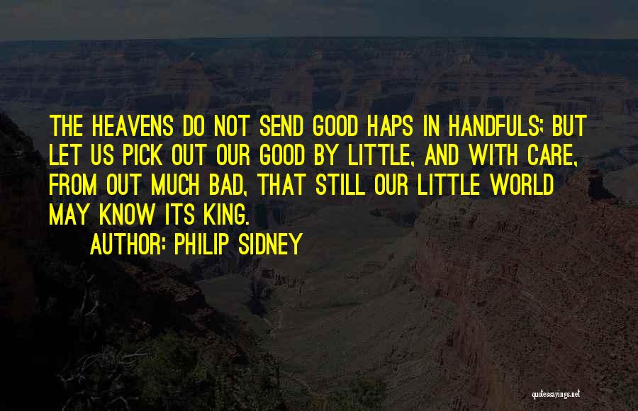 Philip Sidney Quotes: The Heavens Do Not Send Good Haps In Handfuls; But Let Us Pick Out Our Good By Little, And With