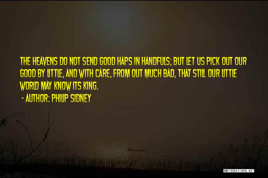 Philip Sidney Quotes: The Heavens Do Not Send Good Haps In Handfuls; But Let Us Pick Out Our Good By Little, And With