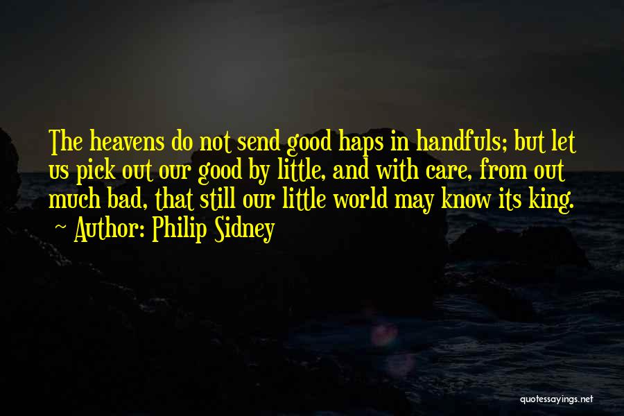 Philip Sidney Quotes: The Heavens Do Not Send Good Haps In Handfuls; But Let Us Pick Out Our Good By Little, And With