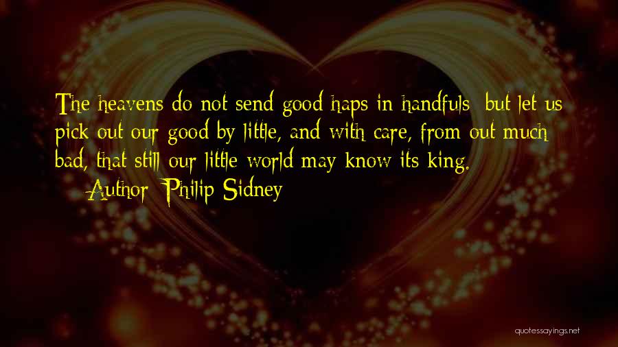 Philip Sidney Quotes: The Heavens Do Not Send Good Haps In Handfuls; But Let Us Pick Out Our Good By Little, And With