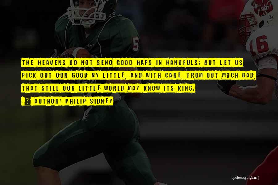 Philip Sidney Quotes: The Heavens Do Not Send Good Haps In Handfuls; But Let Us Pick Out Our Good By Little, And With